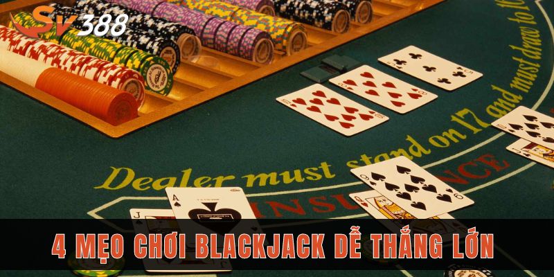 4 mẹo dễ thắng lớn khi chơi Blackjack Sv388