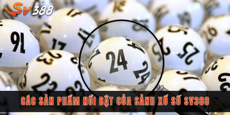 Các sản phẩm nổi bật của sảnh xổ số Sv388