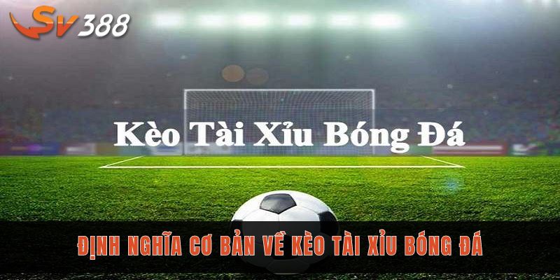 Định nghĩa cơ bản về kèo tài xỉu bóng đá